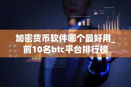 加密货币软件哪个最好用_前10名btc平台排行榜
