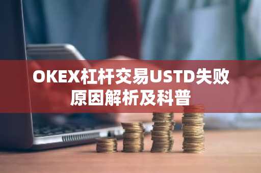 OKEX杠杆交易USTD失败原因解析及科普