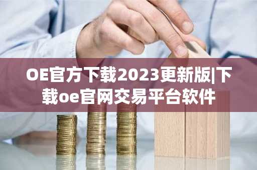 OE官方下载2023更新版|下载oe官网交易平台软件