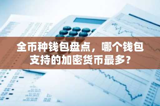全币种钱包盘点，哪个钱包支持的加密货币最多？