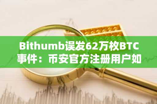Bithumb误发62万枚BTC事件：币安官方注册用户如何规避风险？