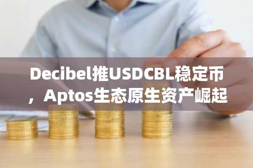 Decibel推USDCBL稳定币，Aptos生态原生资产崛起