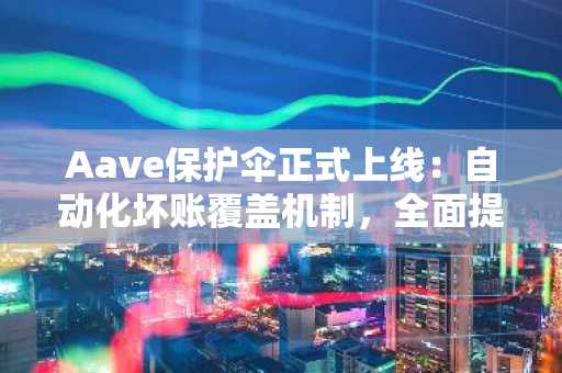 Aave保护伞正式上线：自动化坏账覆盖机制，全面提升协议安全