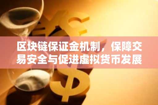 区块链保证金机制，保障交易安全与促进虚拟货币发展