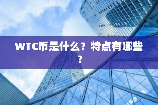 WTC币是什么？特点有哪些？