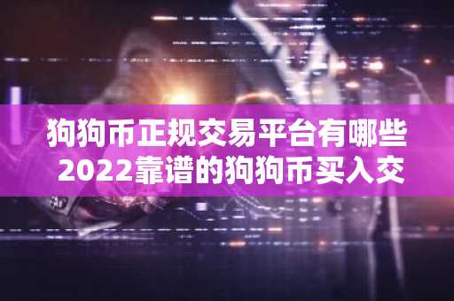 狗狗币正规交易平台有哪些 2022靠谱的狗狗币买入交易平台推荐