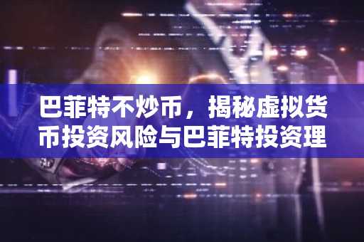 巴菲特不炒币，揭秘虚拟货币投资风险与巴菲特投资理念