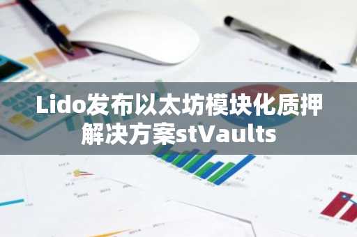 Lido发布以太坊模块化质押解决方案stVaults