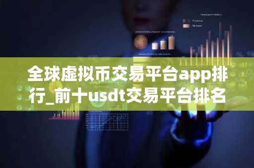 全球虚拟币交易平台app排行_前十usdt交易平台排名
