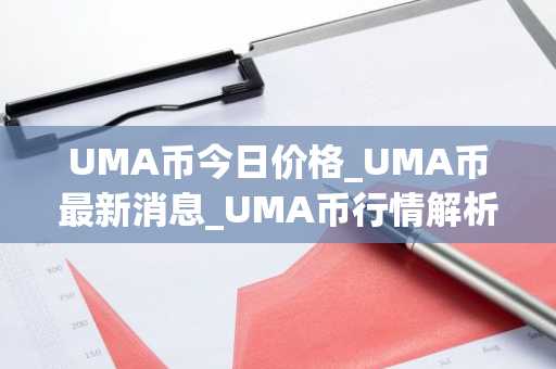 UMA币今日价格_UMA币最新消息_UMA币行情解析