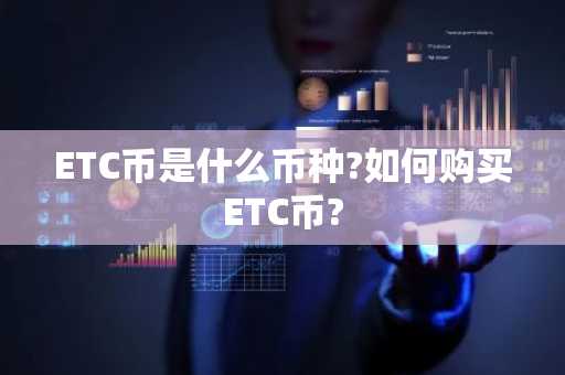 ETC币是什么币种?如何购买ETC币?
