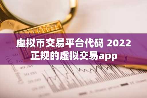 虚拟币交易平台代码 2022正规的虚拟交易app