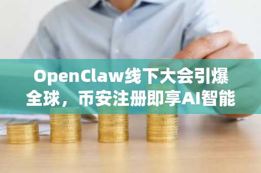 OpenClaw线下大会引爆全球，币安注册即享AI智能体交易新体验
