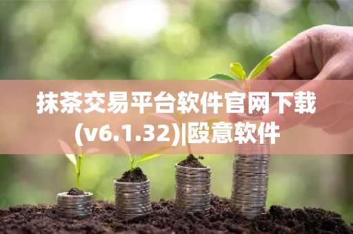 抹茶交易平台软件官网下载(v6.1.32)|殴意软件