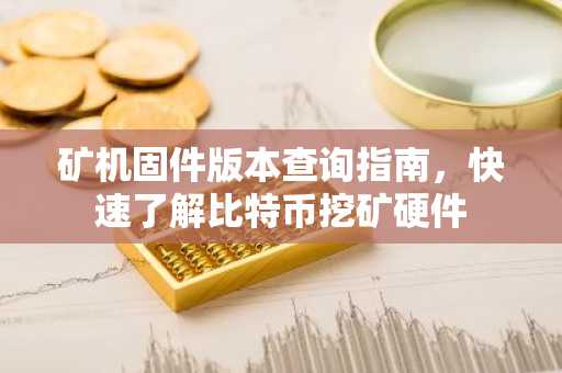 矿机固件版本查询指南，快速了解比特币挖矿硬件