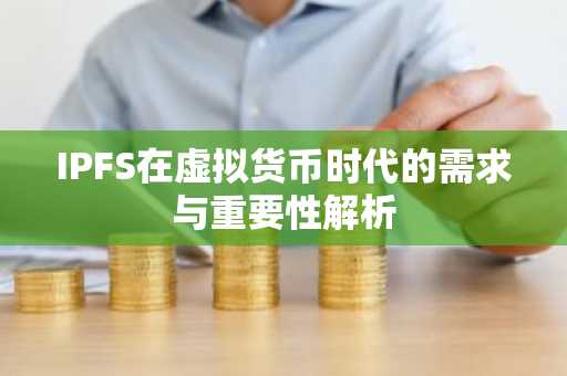 IPFS在虚拟货币时代的需求与重要性解析