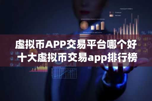 虚拟币APP交易平台哪个好 十大虚拟币交易app排行榜2025