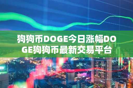 狗狗币DOGE今日涨幅DOGE狗狗币最新交易平台