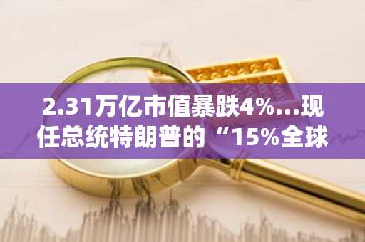 2.31万亿市值暴跌4%…现任总统特朗普的“15%全球关税”政策冲击比特币，6.5万美元关口动摇