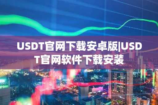 USDT官网下载安卓版|USDT官网软件下载安装
