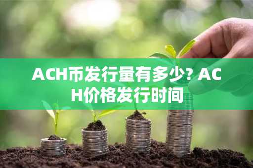 ACH币发行量有多少? ACH价格发行时间