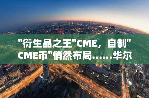 "衍生品之王"CME，自制"CME币"悄然布局……华尔街区块链基础设施争夺战加剧