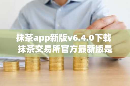 抹茶app新版v6.4.0下载 抹茶交易所官方最新版是