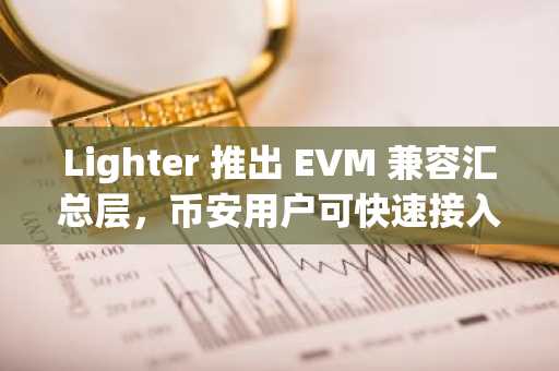 Lighter 推出 EVM 兼容汇总层，币安用户可快速接入 DeFi 生态