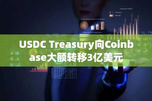 USDC Treasury向Coinbase大额转移3亿美元