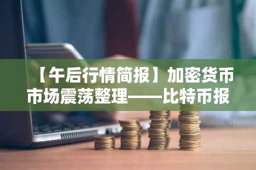 【午后行情简报】加密货币市场震荡整理——比特币报70,063美元，以太坊触及2,107美元