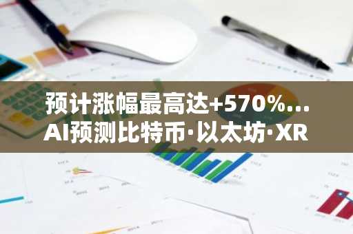 预计涨幅最高达 570%…AI预测比特币·以太坊·XRP的2026年价格