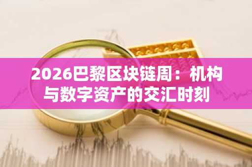 2026巴黎区块链周：机构与数字资产的交汇时刻