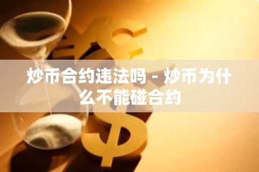 炒币合约违法吗 - 炒币为什么不能碰合约