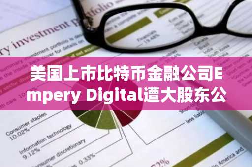 美国上市比特币金融公司Empery Digital遭大股东公开要求"全部抛售所持BTC"