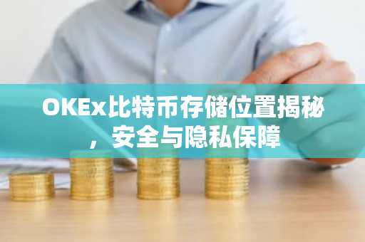 OKEx比特币存储位置揭秘，安全与隐私保障