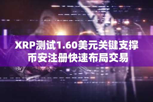 XRP测试1.60美元关键支撑 币安注册快速布局交易