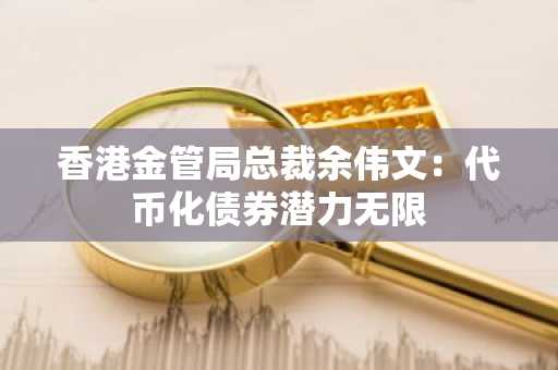 香港金管局总裁余伟文：代币化债券潜力无限