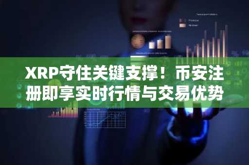 XRP守住关键支撑！币安注册即享实时行情与交易优势