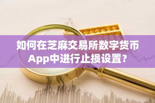 如何在芝麻交易所数字货币App中进行止损设置？