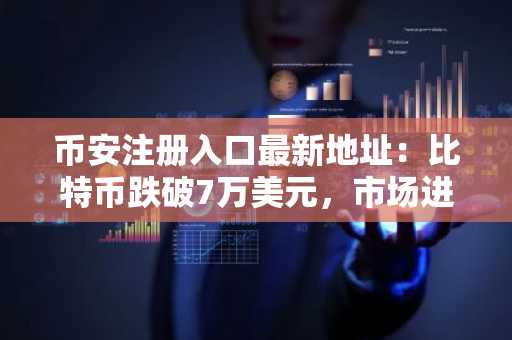 币安注册入口最新地址：比特币跌破7万美元，市场进入深度调整期